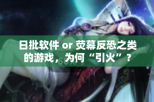 日批软件 or 荧幕反恐之类的游戏，为何“引火”？