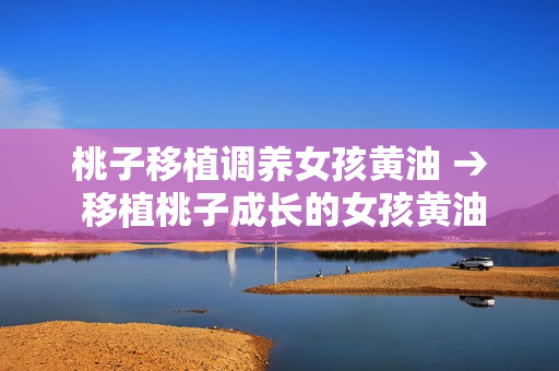 桃子移植调养女孩黄油 → 移植桃子成长的女孩黄油