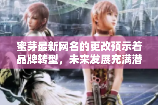 蜜芽最新网名的更改预示着品牌转型，未来发展充满潜力