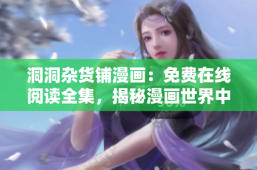 洞洞杂货铺漫画：免费在线阅读全集，揭秘漫画世界中的惊奇奥秘