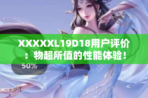 XXXXXL19D18用户评价：物超所值的性能体验！