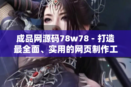 成品网源码78w78 - 打造最全面、实用的网页制作工具