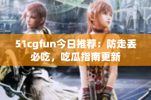 51cgfun今日推荐：防走丢必吃，吃瓜指南更新