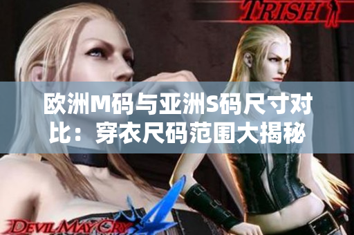欧洲M码与亚洲S码尺寸对比：穿衣尺码范围大揭秘