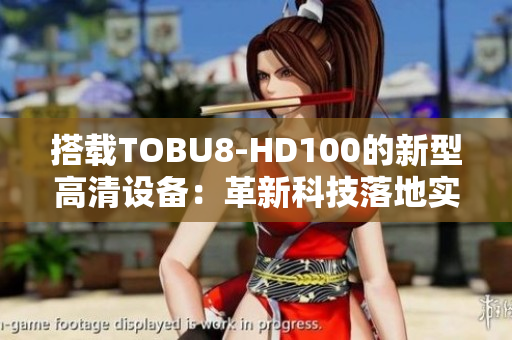 搭载TOBU8-HD100的新型高清设备：革新科技落地实现创新突破