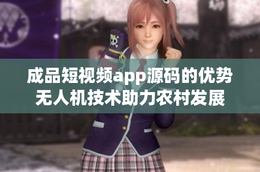 成品短视频app源码的优势无人机技术助力农村发展