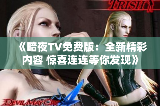 《暗夜TV免费版：全新精彩内容 惊喜连连等你发现》