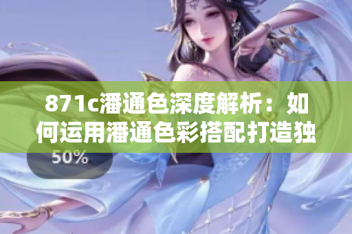 871c潘通色深度解析：如何运用潘通色彩搭配打造独特风格