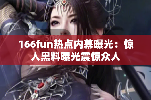 166fun热点内幕曝光：惊人黑料曝光震惊众人