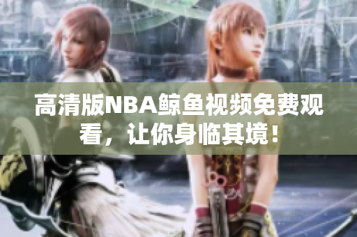 高清版NBA鲸鱼视频免费观看，让你身临其境！