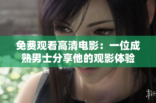 免费观看高清电影：一位成熟男士分享他的观影体验