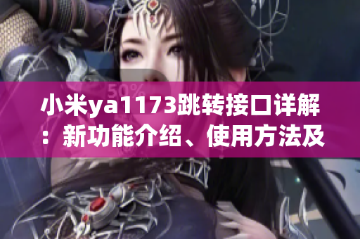 小米ya1173跳转接口详解：新功能介绍、使用方法及注意事项