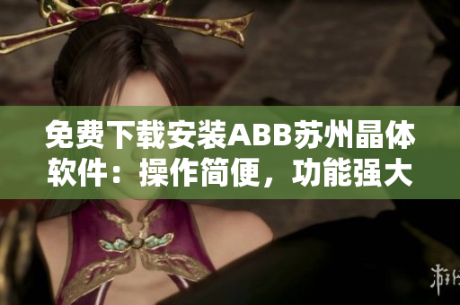 免费下载安装ABB苏州晶体软件：操作简便，功能强大