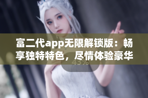 富二代app无限解锁版：畅享独特特色，尽情体验豪华生活模拟