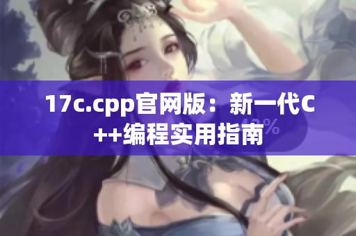 17c.cpp官网版：新一代C++编程实用指南