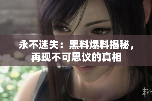 永不迷失：黑料爆料揭秘，再现不可思议的真相