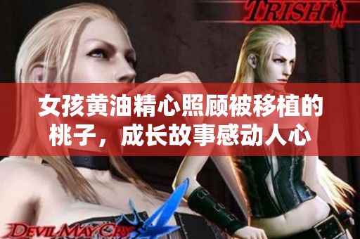 女孩黄油精心照顾被移植的桃子，成长故事感动人心