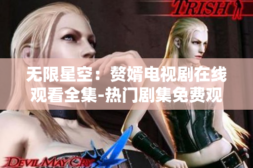 无限星空：赘婿电视剧在线观看全集-热门剧集免费观看平台