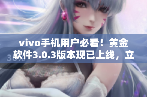vivo手机用户必看！黄金软件3.0.3版本现已上线，立即下载体验！