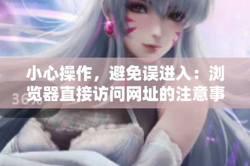小心操作，避免误进入：浏览器直接访问网址的注意事项
