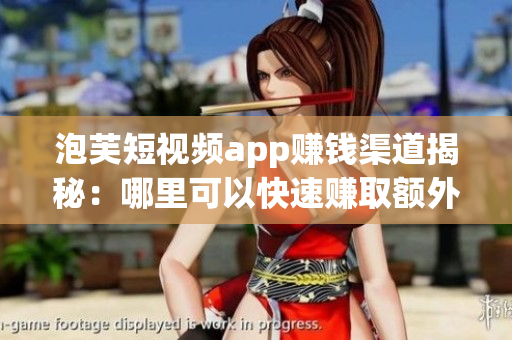 泡芙短视频app赚钱渠道揭秘：哪里可以快速赚取额外收入？