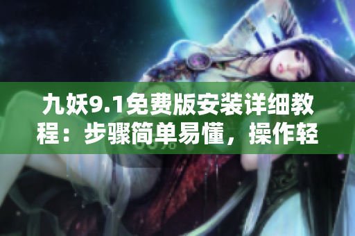 九妖9.1免费版安装详细教程：步骤简单易懂，操作轻松上手！