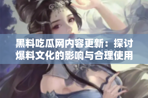 黑料吃瓜网内容更新：探讨爆料文化的影响与合理使用