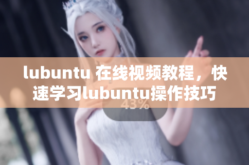 lubuntu 在线视频教程，快速学习lubuntu操作技巧