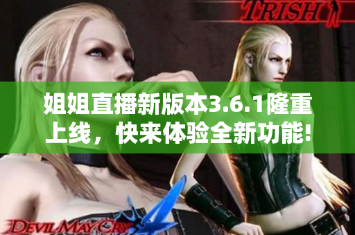 姐姐直播新版本3.6.1隆重上线，快来体验全新功能!