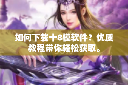 如何下载十8模软件？优质教程带你轻松获取。