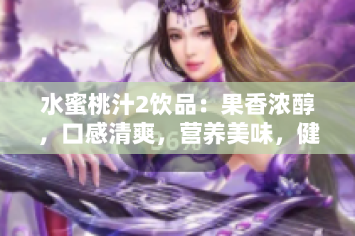 水蜜桃汁2饮品：果香浓醇，口感清爽，营养美味，健康饮品的最佳选择!
