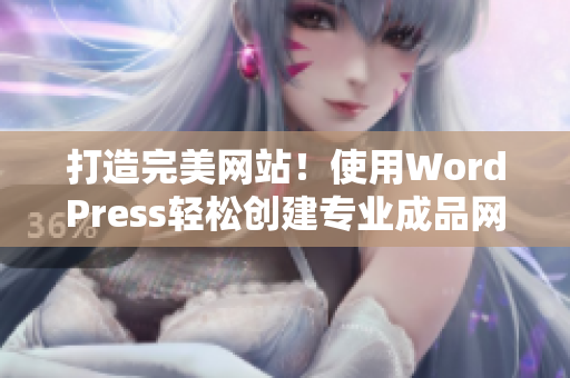 打造完美网站！使用WordPress轻松创建专业成品网站