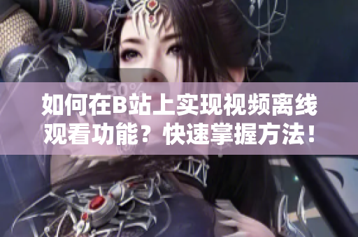 如何在B站上实现视频离线观看功能？快速掌握方法！