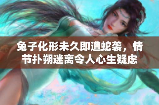 兔子化形未久即遭蛇袭，情节扑朔迷离令人心生疑虑