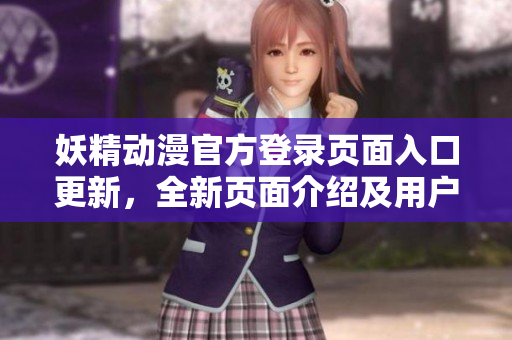 妖精动漫官方登录页面入口更新，全新页面介绍及用户体验分享