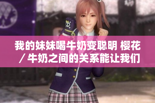 我的妹妹喝牛奶变聪明 樱花／牛奶之间的关系能让我们的大脑更聪明吗？