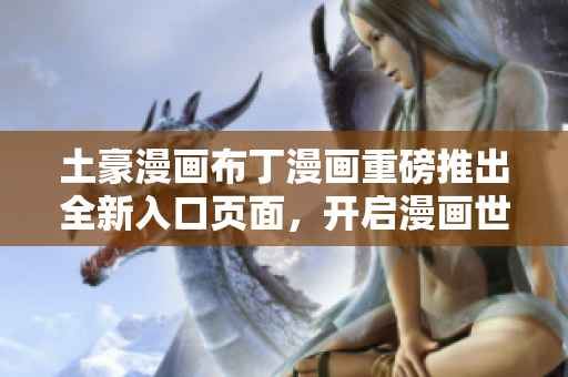 土豪漫画布丁漫画重磅推出全新入口页面，开启漫画世界大门