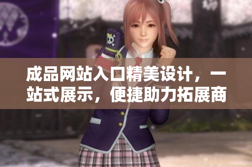 成品网站入口精美设计，一站式展示，便捷助力拓展商机