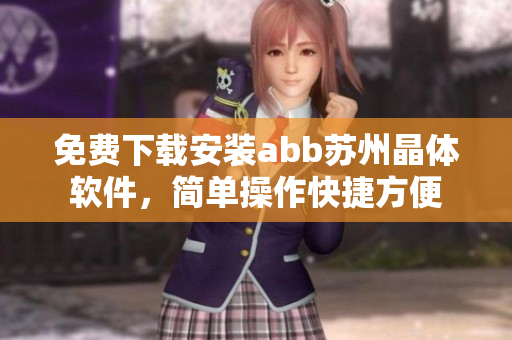免费下载安装abb苏州晶体软件，简单操作快捷方便