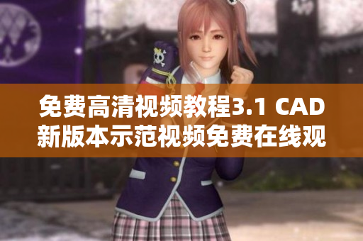 免费高清视频教程3.1 CAD新版本示范视频免费在线观看