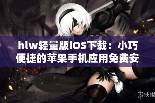 hlw轻量版iOS下载：小巧便捷的苹果手机应用免费安装指南