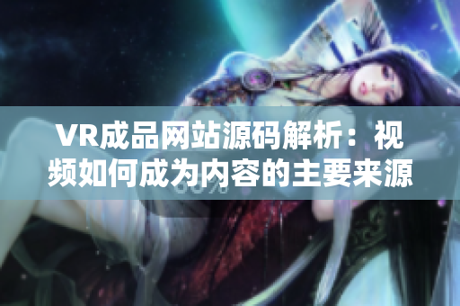 VR成品网站源码解析：视频如何成为内容的主要来源