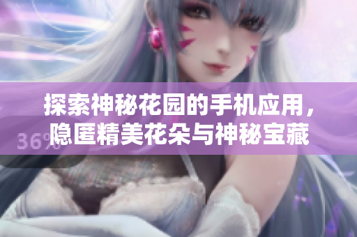 探索神秘花园的手机应用，隐匿精美花朵与神秘宝藏