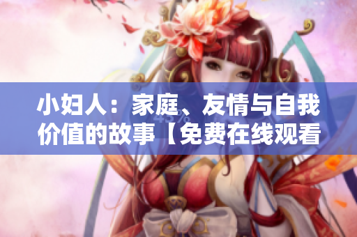 小妇人：家庭、友情与自我价值的故事【免费在线观看】