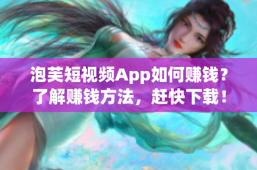 泡芙短视频App如何赚钱？了解赚钱方法，赶快下载！