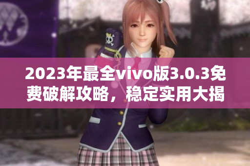 2023年最全vivo版3.0.3免费破解攻略，稳定实用大揭秘