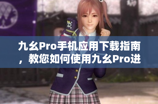 九幺Pro手机应用下载指南，教您如何使用九幺Pro进行下载管理