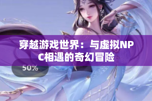 穿越游戏世界：与虚拟NPC相遇的奇幻冒险