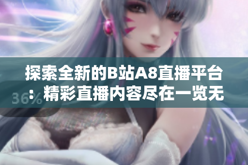 探索全新的B站A8直播平台：精彩直播内容尽在一览无余