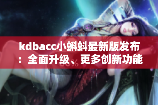 kdbacc小蝌蚪最新版发布：全面升级、更多创新功能！
